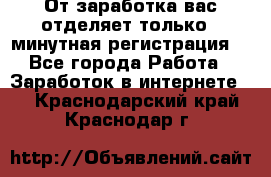 От заработка вас отделяет только 5 минутная регистрация  - Все города Работа » Заработок в интернете   . Краснодарский край,Краснодар г.